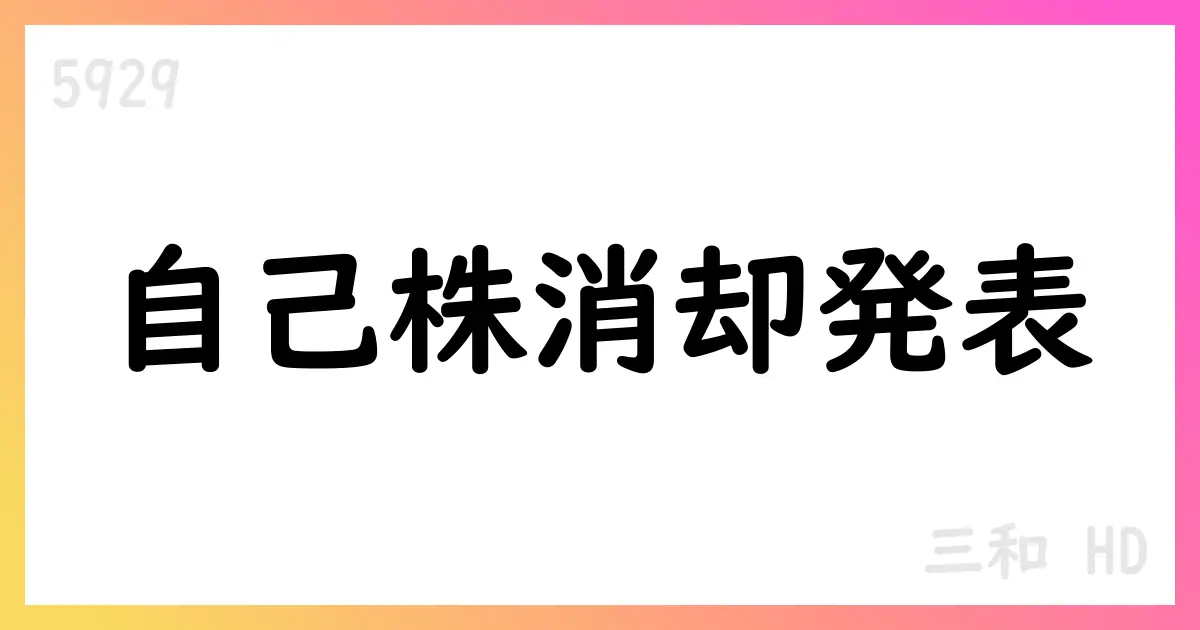 三和HD、自己株式消却を決議 2,000,000株を消却、8月19日実施予定【5929】