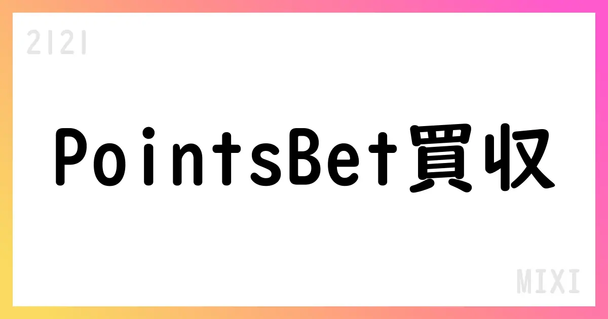 MIXI、PointsBet買収のオファー期間延長とMIXI Australiaの特定子会社化【2121】