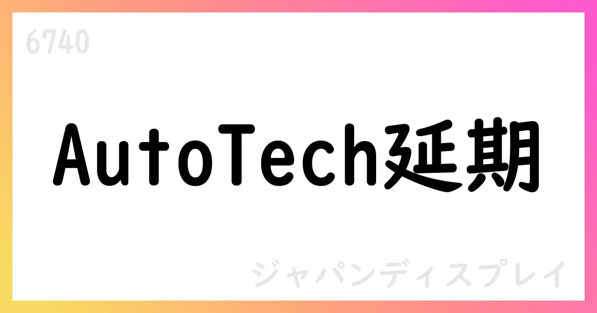 ジャパンディスプレイ、AutoTech設立日を延期【6740】