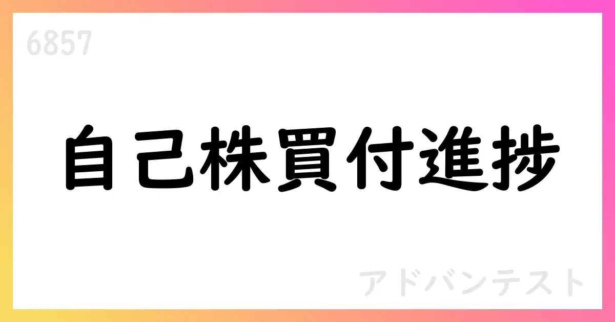アドバンテスト、自己株式取得の進捗を公表 取得株数2,212,800株・総額約154.5億円【6857】