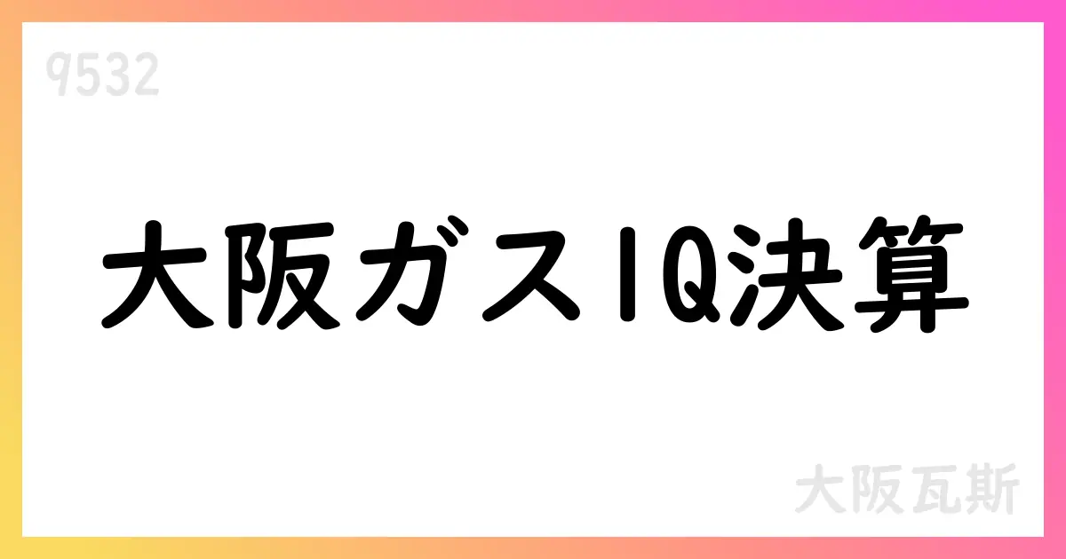 大阪ガスの26.3期第1四半期決算、売上4709億円・経常益593億円【9532】