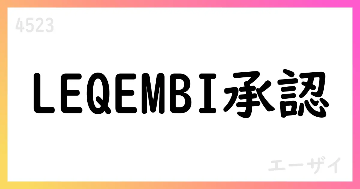 FDAがLEQEMBI IQLIKの維持療法承認—早期AD治療の新たな選択肢【4523】
