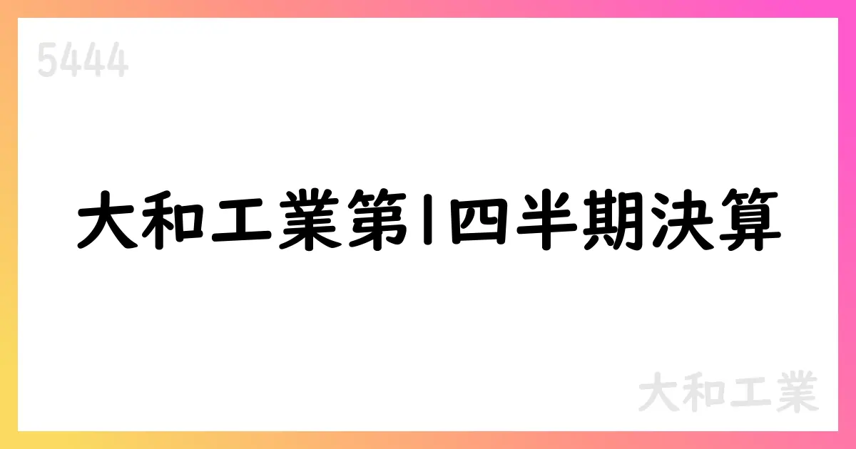 大和工業、2026年3月期第1四半期決算 売上39,199百万円 営業利益1,115百万円 期初計画は下方修正【5444】