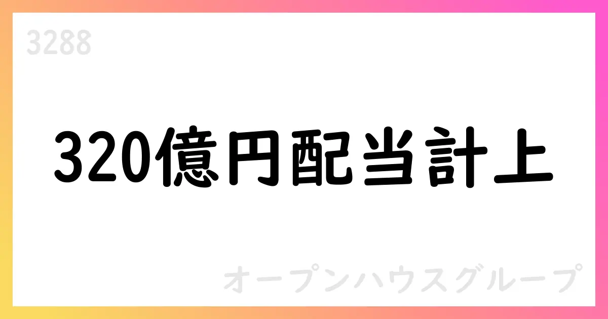 オープンハウスグループ、連結子会社から320億円の配当を受領、単体決算へ計上【3288】