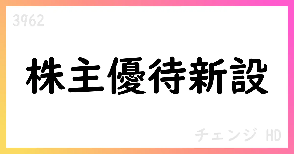 チェンジHD、株主優待制度を新設 300株以上の長期保有者へデジタルギフト贈呈【3962】