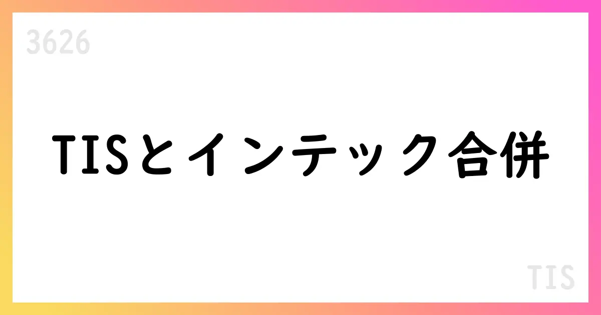 TIS、インテック合併を基本方針として決定、商号変更と監査等委員会設置へ【3626】