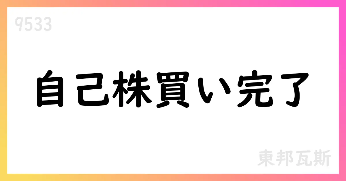 東邦瓦斯、自己株式取得を終了、累計4,012,300株・総額17,077,375,168円【9533】