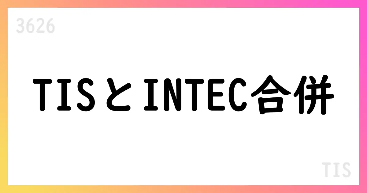 TIS、インテックを吸収合併、2026年7月1日発効予定、商号はTISI株式会社へ【3626】