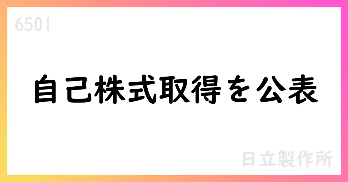 日立製作所、自己株式取得を追加公表 総額約416億円・10,570,800株を市場買付で取得【6501】