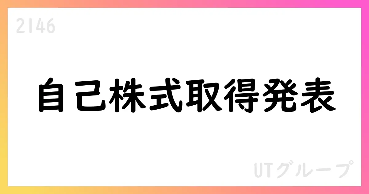 UTグループ、自己株式取得を決定 300,000株 上限463百万円 期間2025/08/12-11/13【2146】