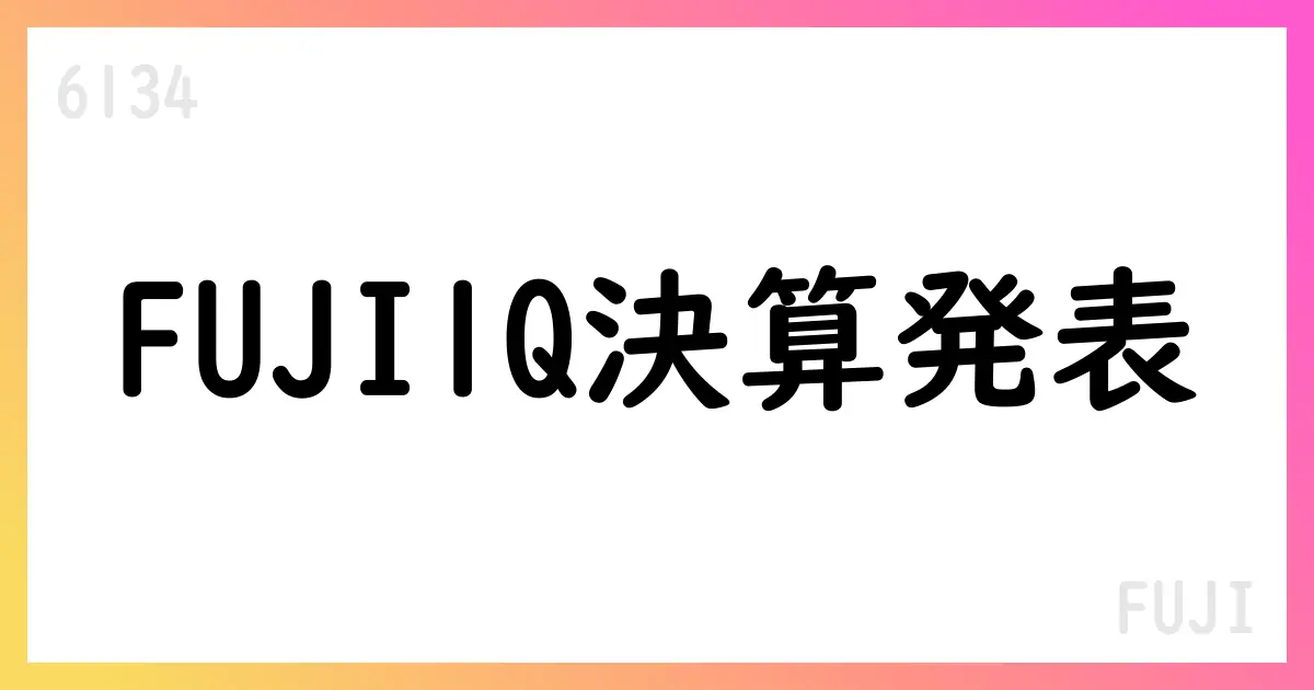 FUJI(6134)2026年3月期第1四半期決算要点【6134】
