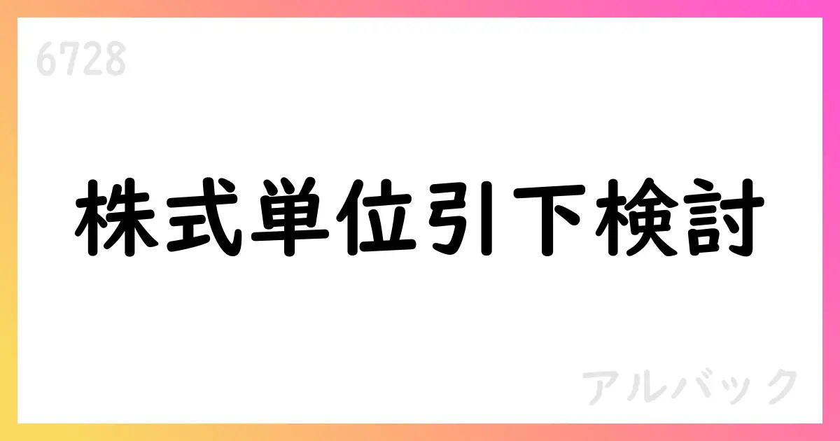 アルバック、株式投資単位引下げの方針を継続検討【6728】
