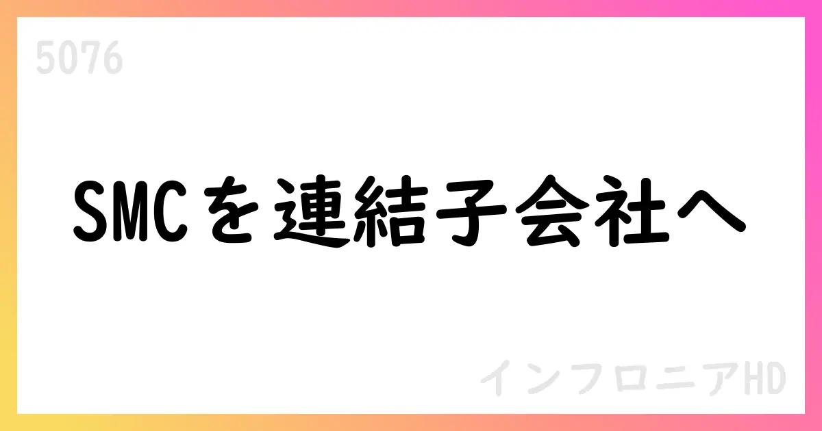 インフロニアHD、SMCの公開買付け成立 連結子会社化へ【5076】