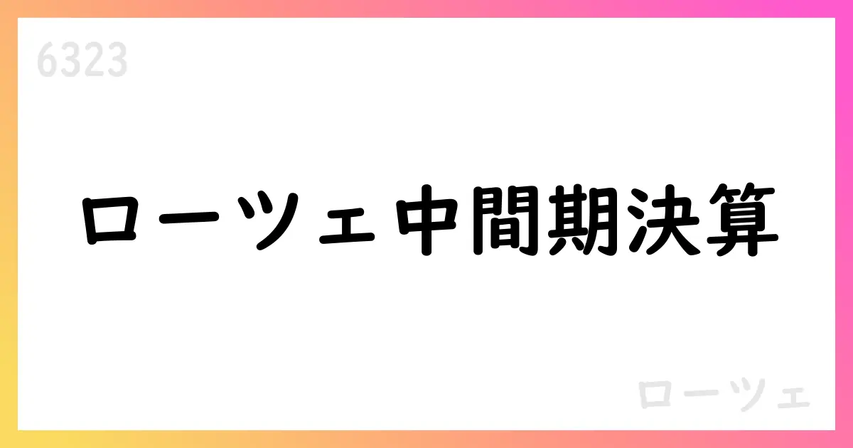 ローツェ 2026年2月期中間期決算短信を公表【6323】