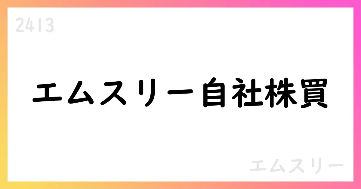 エムスリー、自社株式取得の実施を公表—累計取得と追加計画を開示【2413】