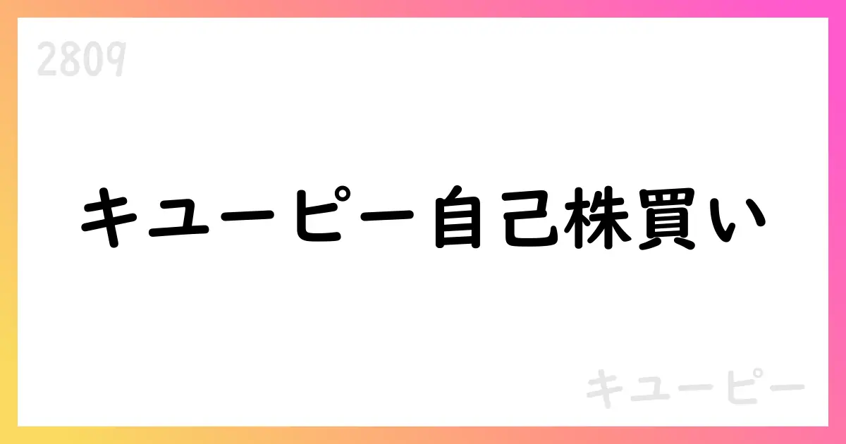 キユーピー自己株式取得の途中経過を公表—取得株式1,493,600株、総額約58.9億円、上限9,600,000株【2809】