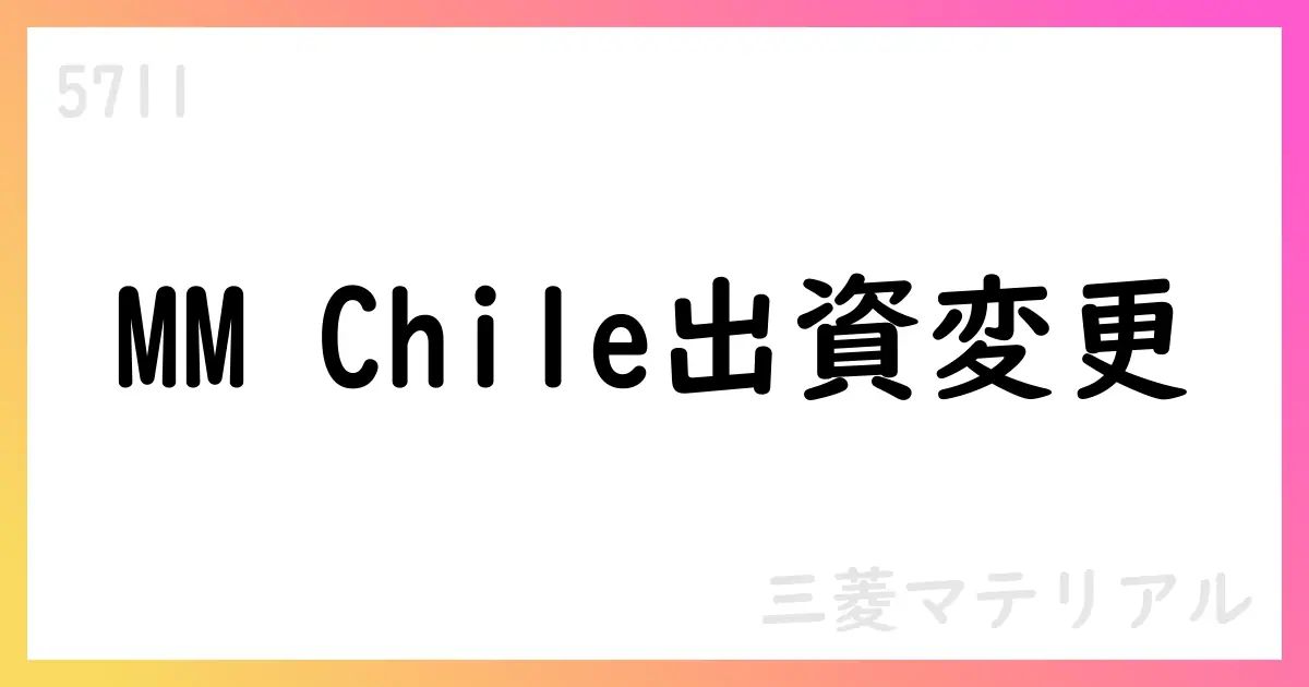 Mantoverde関連の出資体制をMM Chileへ直接出資へ変更【5711】