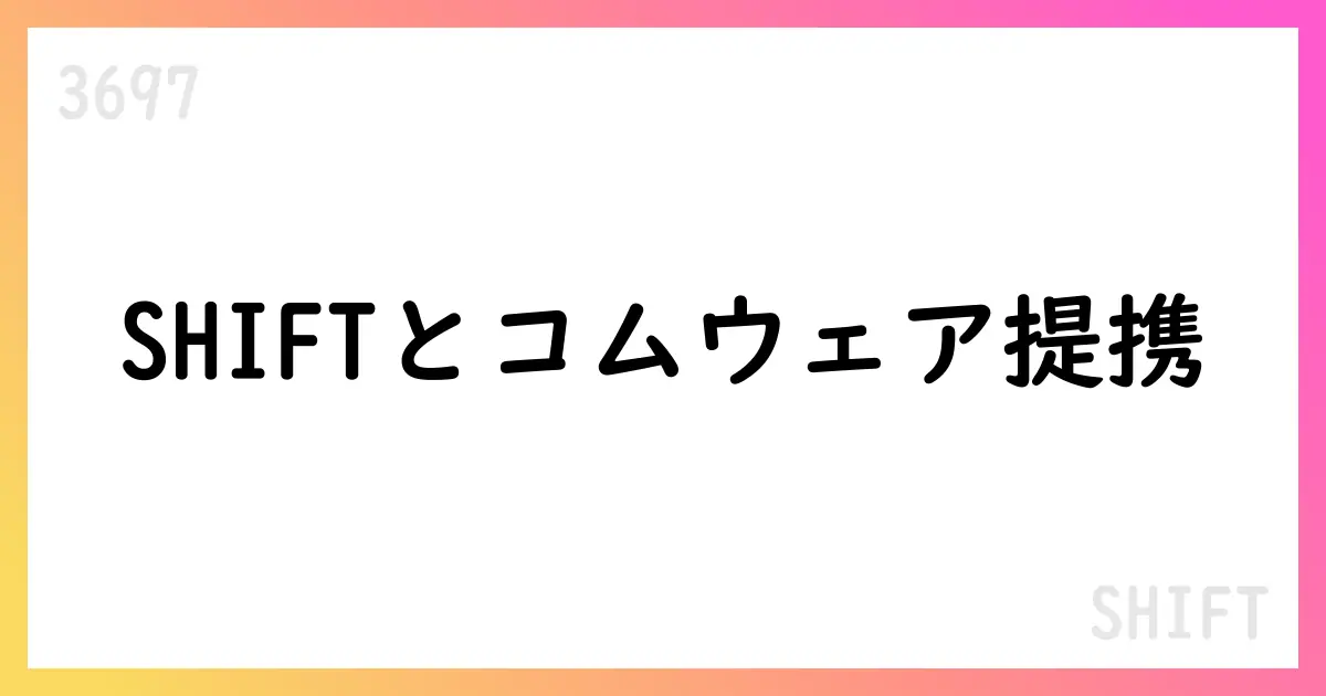 SHIFT コムウェア株式取得と資本業務提携を公表【3697】