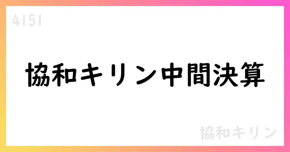 協和キリン 2025年12月期 第2四半期決算の要点【4151】