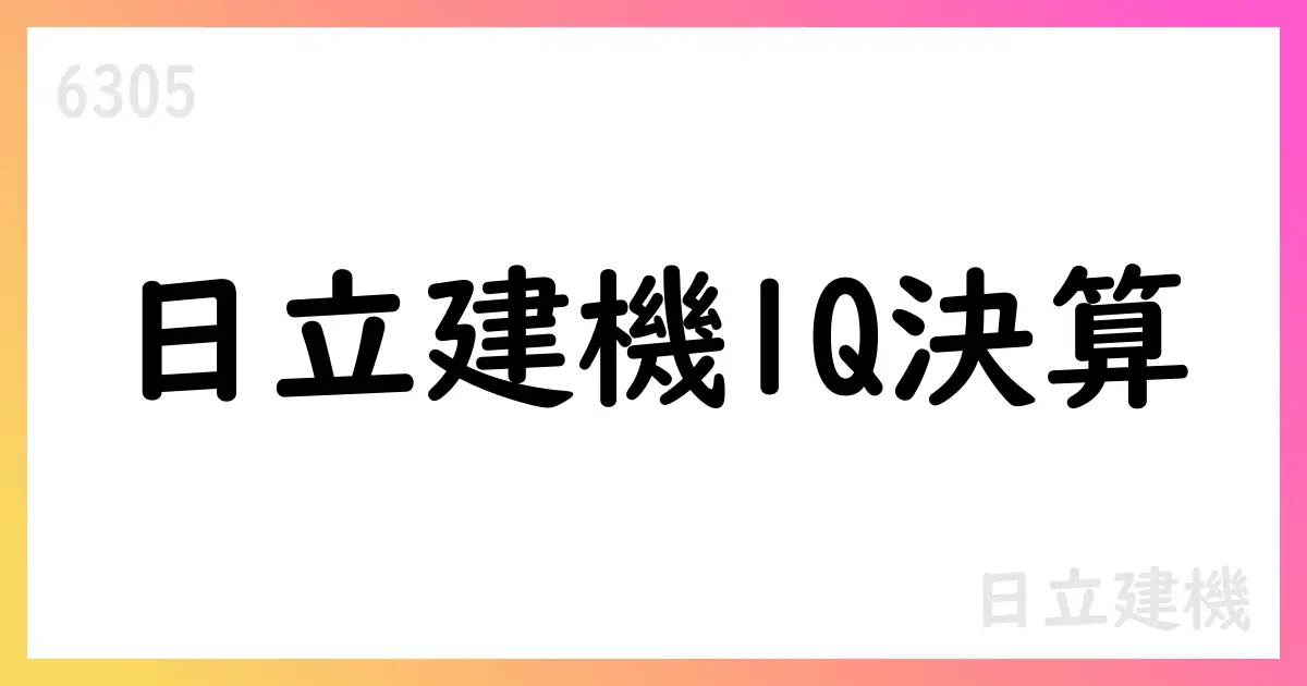 日立建機、2026年3月期第1四半期決算を公表—売上306,152百万円、通期見通しを下方修正【6305】