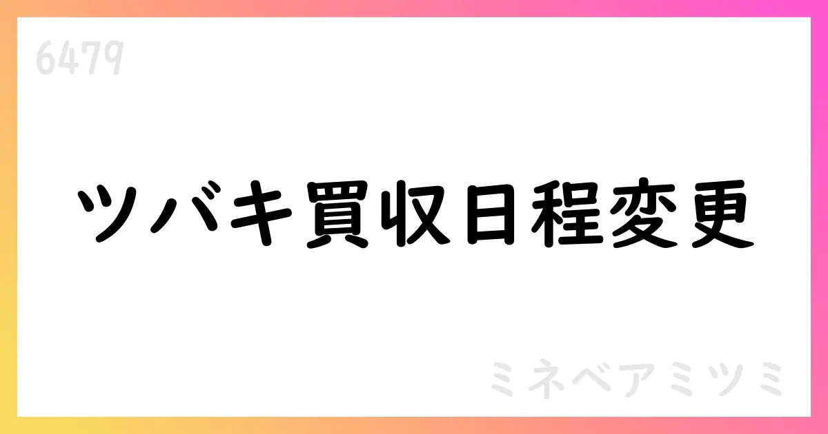 ミネベアミツミ、ツバキ・ナカシマ株式譲渡実行日を2025年10月3日に変更【6479】