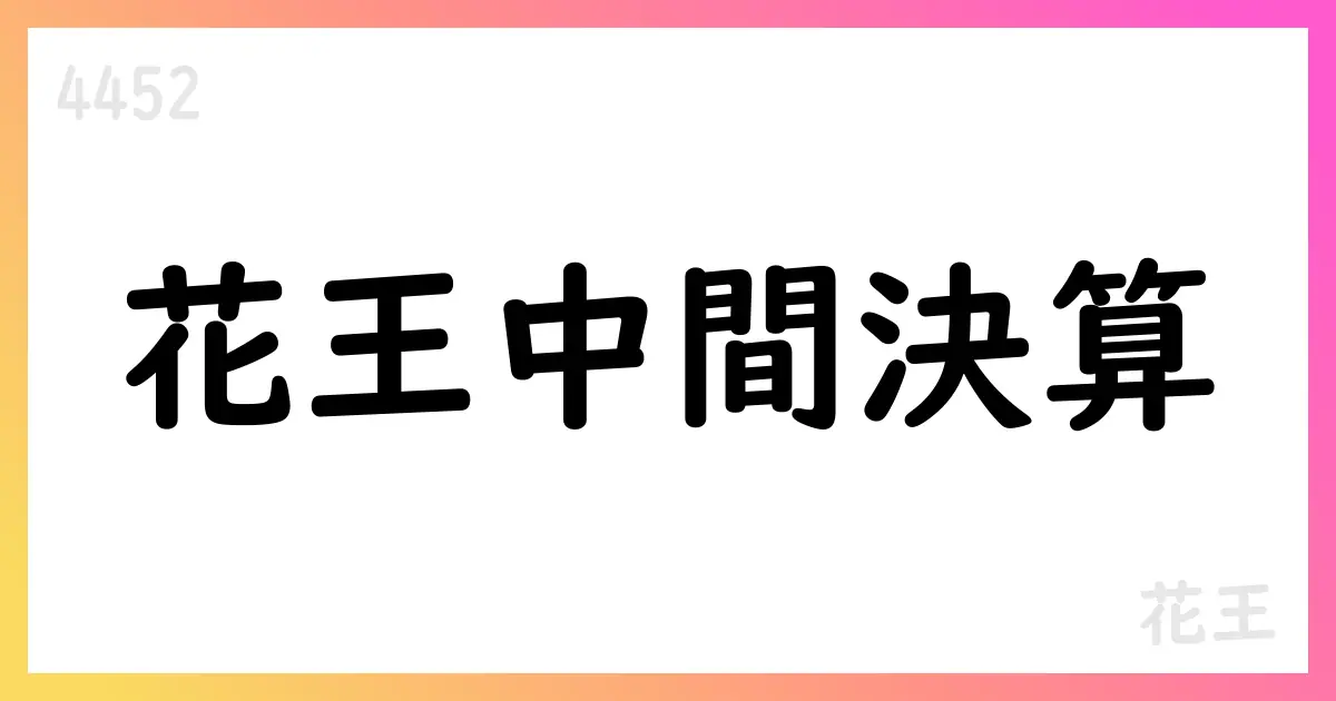 花王、2025年第2四半期決算で通期予想を上方修正と株主還元拡大を発表【4452】