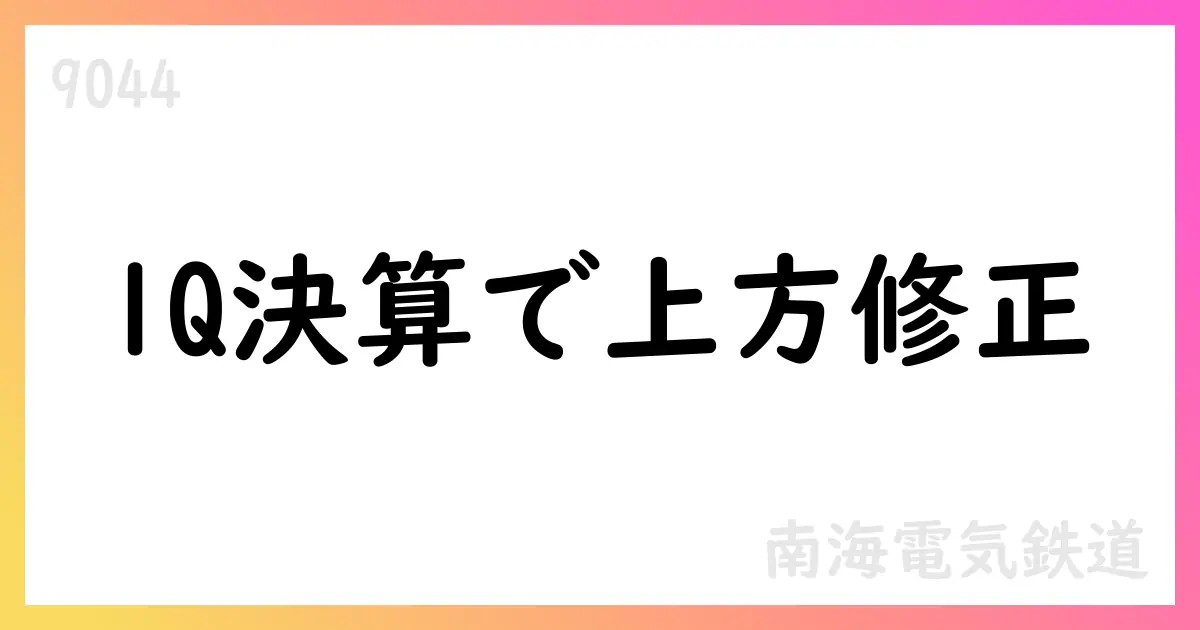南海電気鉄道 2025年度第1四半期決算の概要と通期見通しの上方修正【9044】