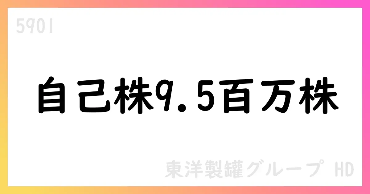 東洋製罐グループHD、自己株式取得の累計9,527,600株・総額263.42億円を公表、買付を継続予定【5901】