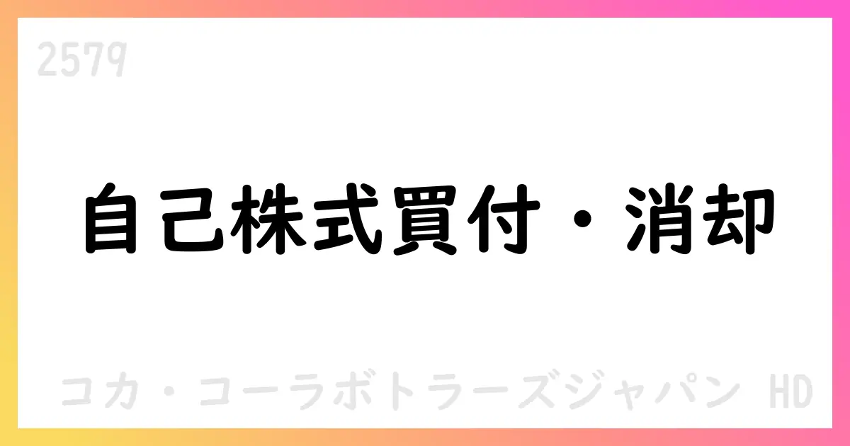 自己株式買付完了と消却を発表、新規買付開始を公表【2579】