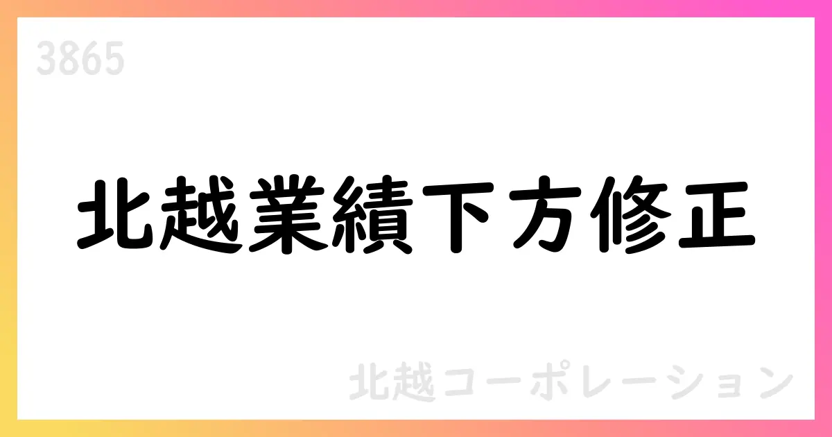 北越コーポレーション、2026年3月期第2四半期の連結業績予想を下方修正【3865】