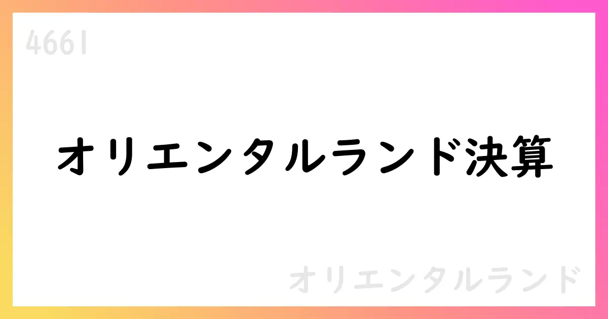 オリエンタルランド 第1四半期決算の事業別動向と増益見通し【4661】