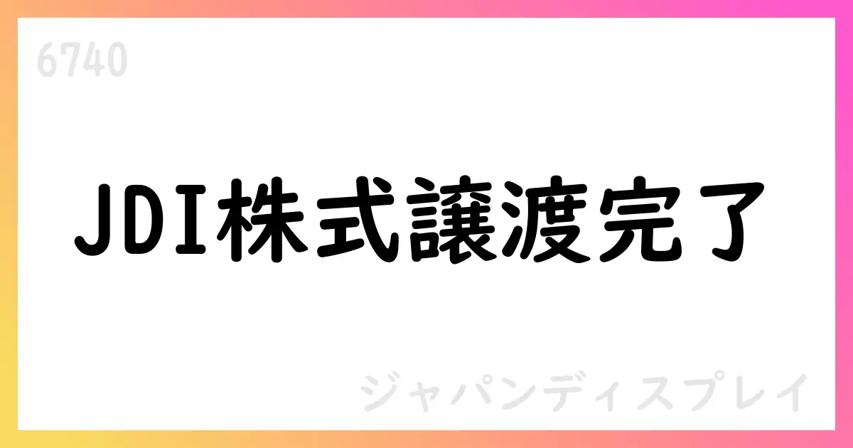 ジャパンディスプレイ、Magnolia Unitasへ株式譲渡を完了【6740】