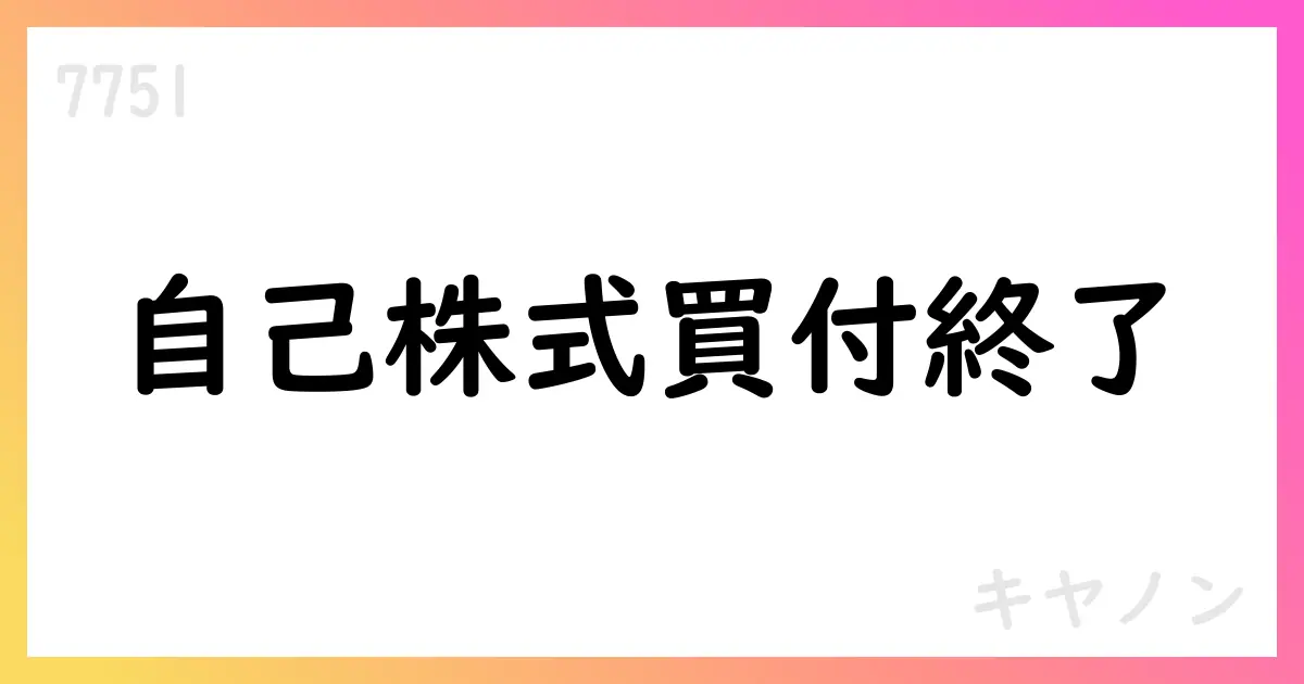 キヤノン、自己株式買付を終了 22,925,700株を取得 総額約1000億円【7751】