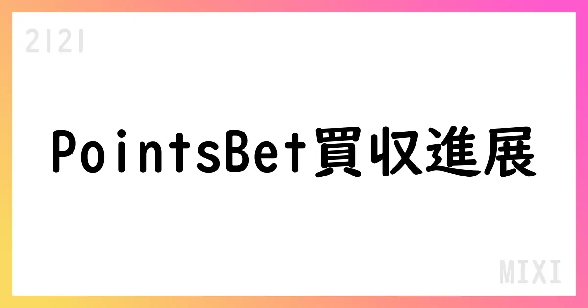 MIXI、PointsBet買収条件を変更 取得価額1.25豪ドルへ、前提条件放棄【2121】