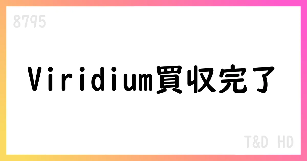 T&D HD 1Q決算と Viridium取得で成長戦略を加速【8795】