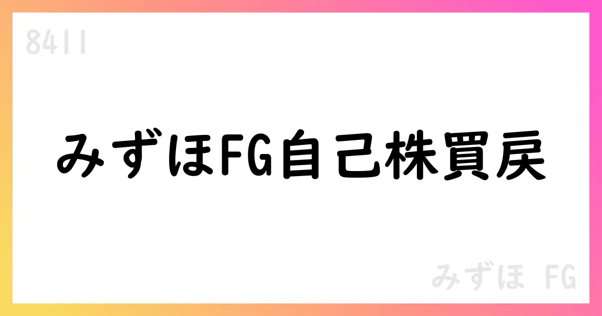 みずほFG自己株式買戻しの状況と今後の見通し【8411】