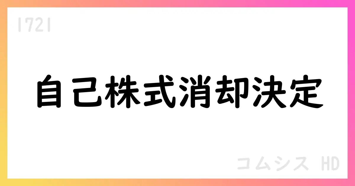 コムシスHD、自己株式取得枠拡大と自己株式消却を決定【1721】