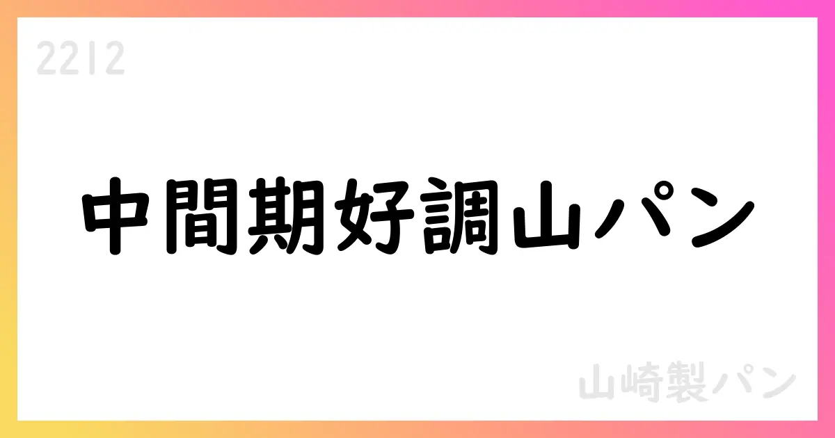 山崎製パン、2025年中間期決算で65,063百万円の売上高・中間純利益22,983百万円を計上。通期予想を上方修正し自社株買いを継続【2212】