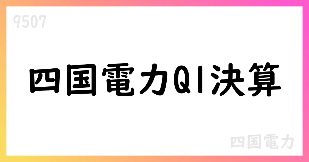 四国電力 1Q決算短信の要点と通期見通し【9507】