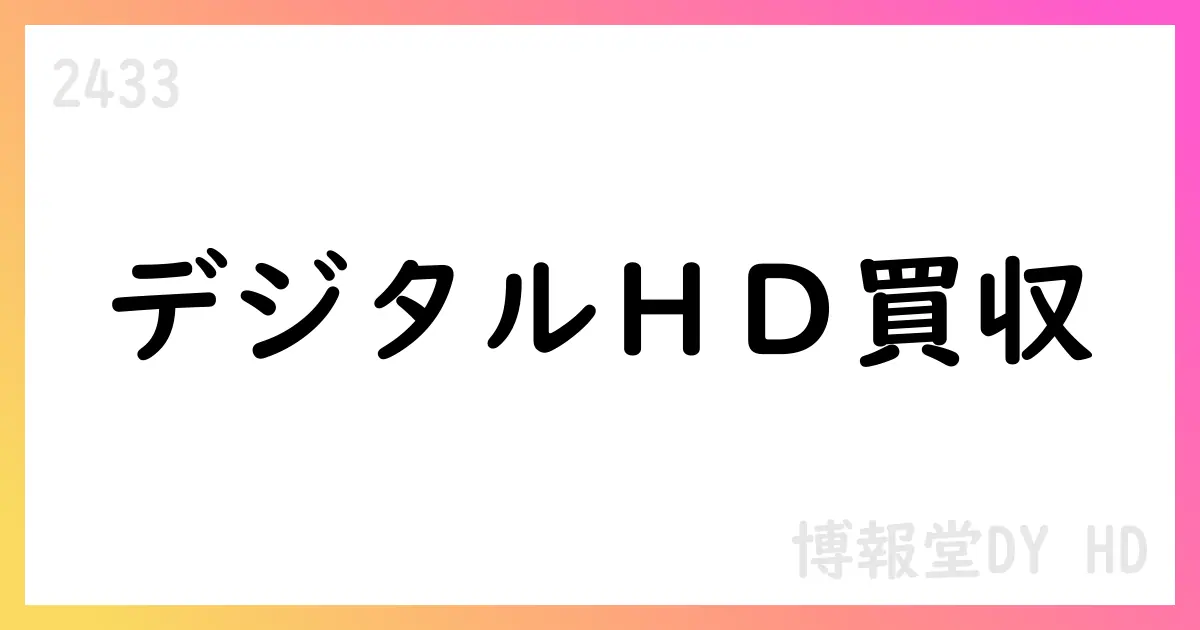 博報堂DY、デジタルＨＤ株式の公開買付けを開始 1,970円の現金買付（ Warrants 価格別）【2433】