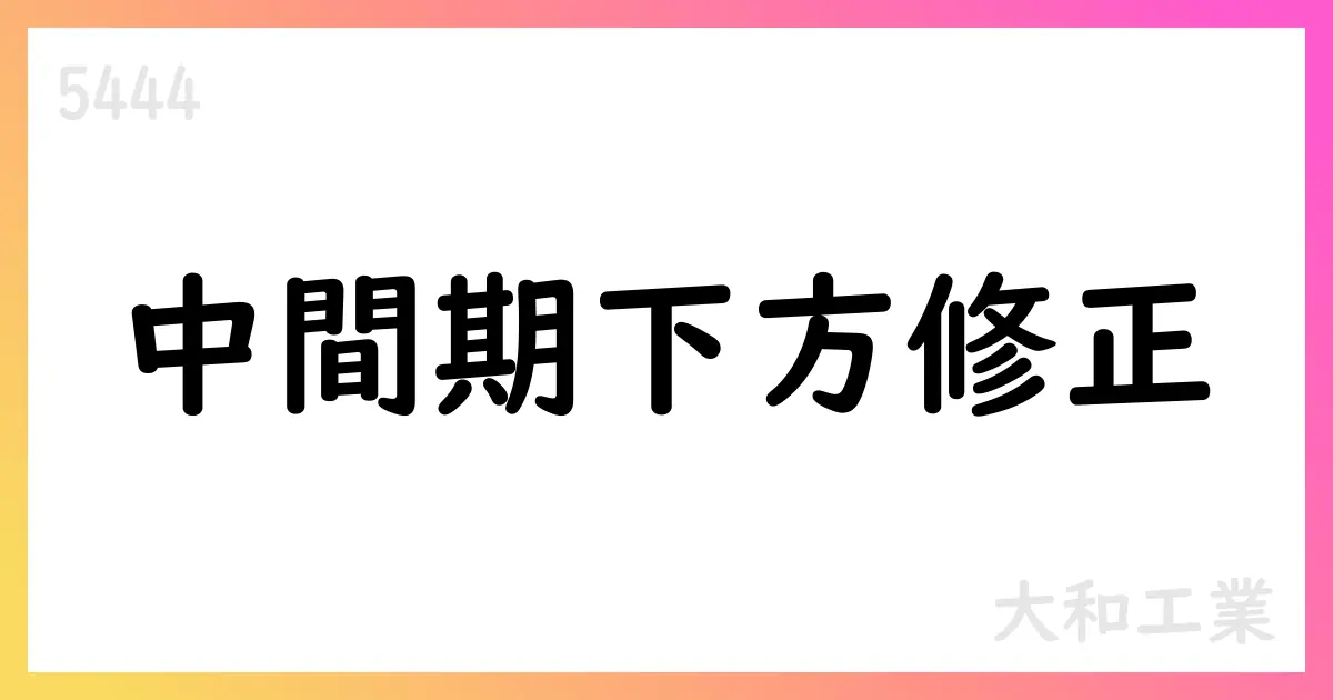 大和工業が第2四半期および通期の業績予想を下方修正【5444】