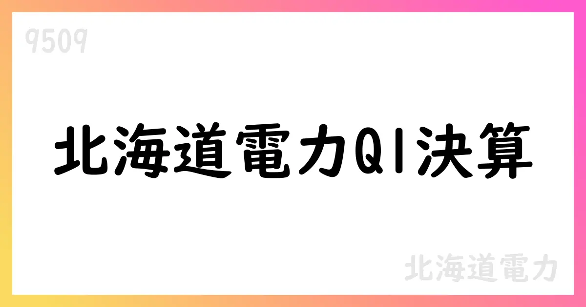 北海道電力 第1四半期決算短信の要点と通期予想の修正【9509】