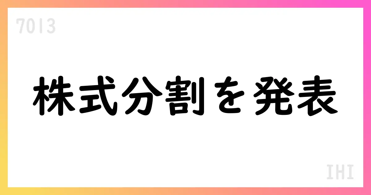 IHI、株式分割を7-for-1実施、定款変更と配当予想修正を発表【7013】