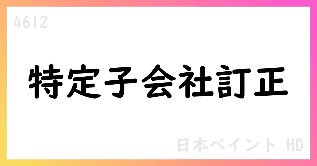 日本ペイントHD、特定子会社の異動に関する訂正を公表—LSF11 A5 Netherlands B.V.を特定子会社として開示【4612】