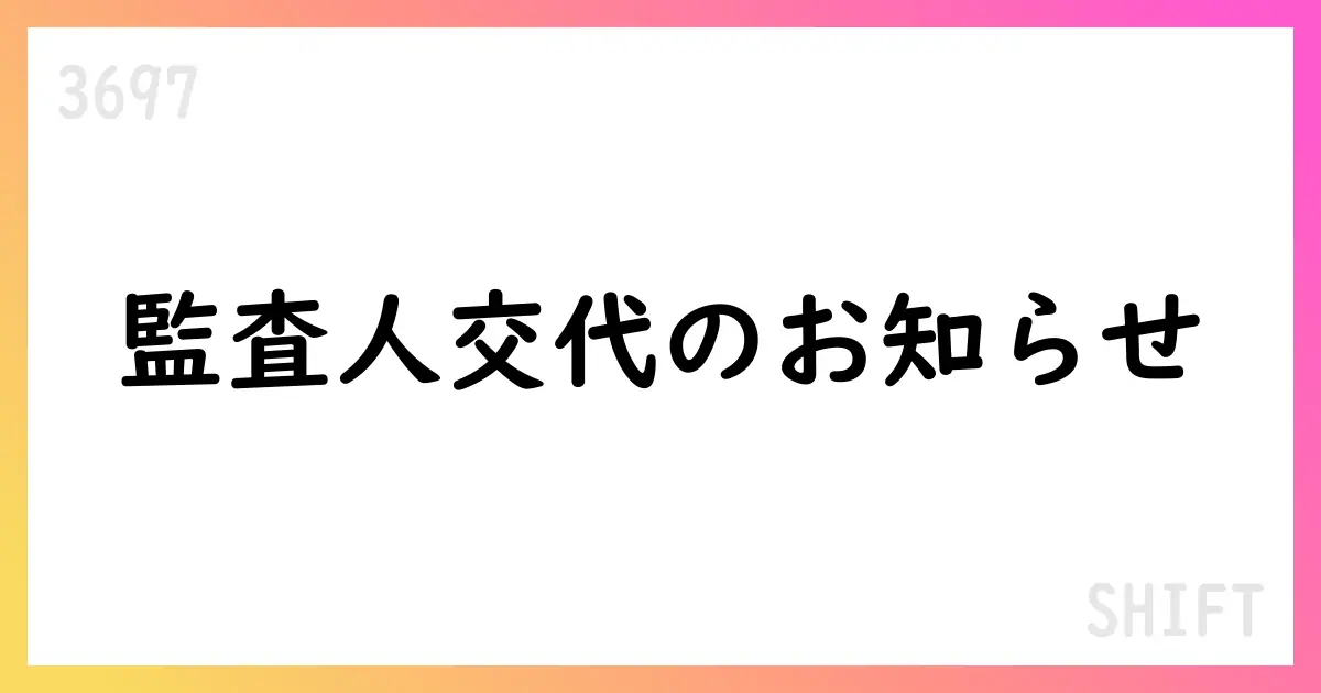 SHIFT、監査法人をEY新日本からトーマツへ変更予定を公表【3697】