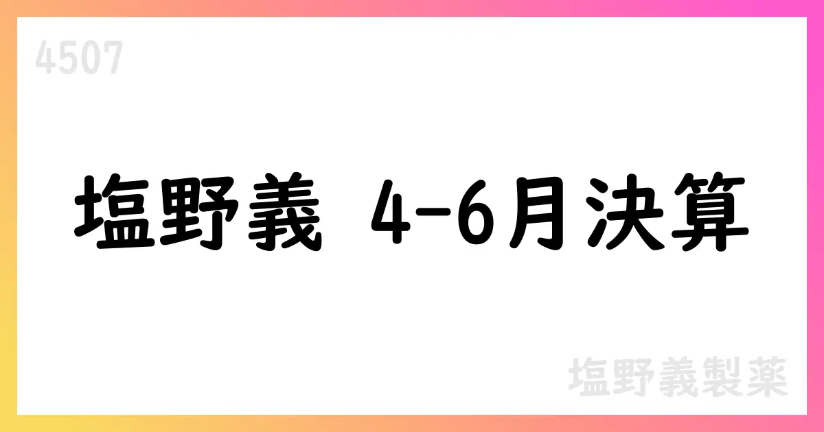 塩野義製薬、2025年4-6月期決算補足資料を公表【4507】