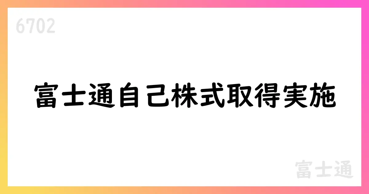 富士通、自己株式取得を実施—5,654,000株・20,521,295,700円【6702】