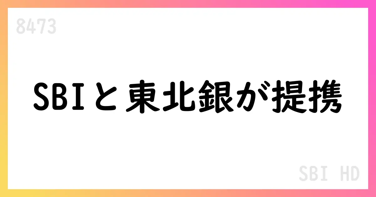 SBIホールディングス、東北銀行と戦略的資本業務提携に関する合意書を締結【8473】