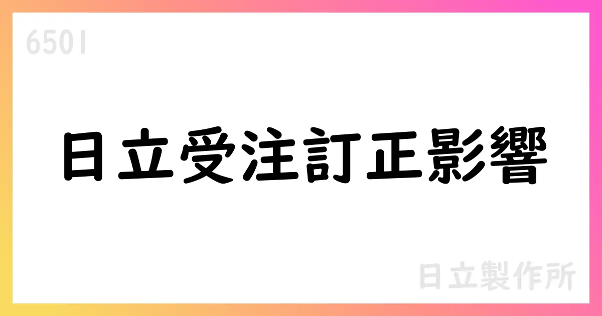 日立製作所 FY2025年第1四半期 受注残訂正と影響【6501】