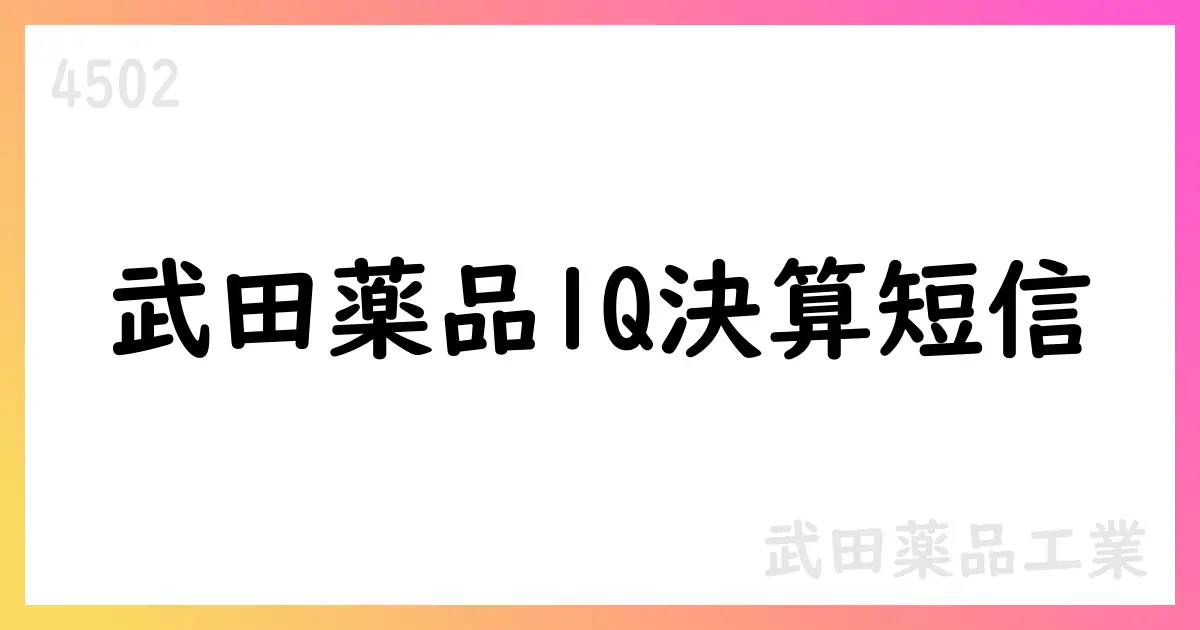 武田薬品工業 第1四半期決算短信 公表【4502】